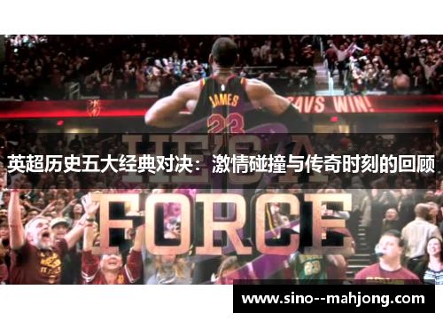 英超历史五大经典对决：激情碰撞与传奇时刻的回顾