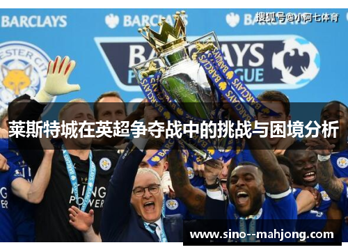 莱斯特城在英超争夺战中的挑战与困境分析