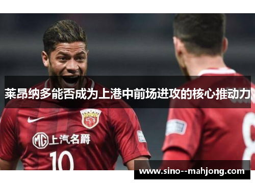 莱昂纳多能否成为上港中前场进攻的核心推动力