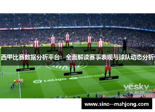 西甲比赛数据分析平台：全面解读赛事表现与球队动态分析