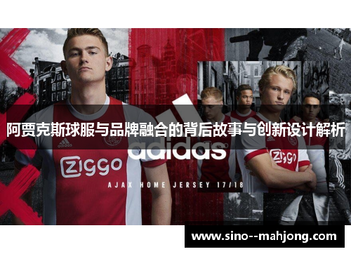 阿贾克斯球服与品牌融合的背后故事与创新设计解析