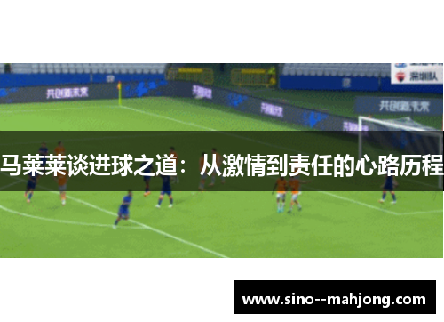 马莱莱谈进球之道：从激情到责任的心路历程