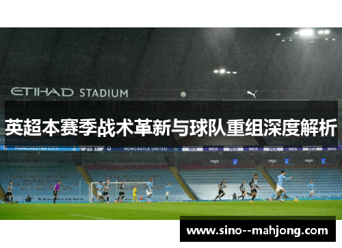 英超本赛季战术革新与球队重组深度解析