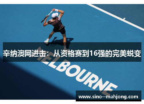 辛纳澳网进击：从资格赛到16强的完美蜕变