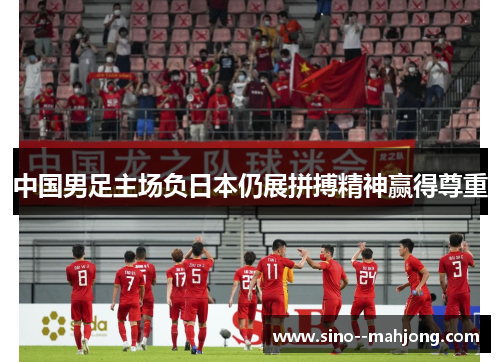 中国男足主场负日本仍展拼搏精神赢得尊重