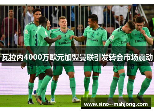 瓦拉内4000万欧元加盟曼联引发转会市场震动