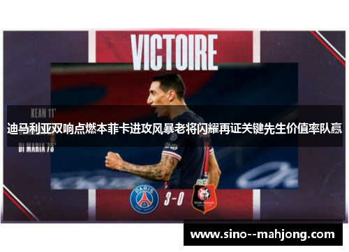 迪马利亚双响点燃本菲卡进攻风暴老将闪耀再证关键先生价值率队赢