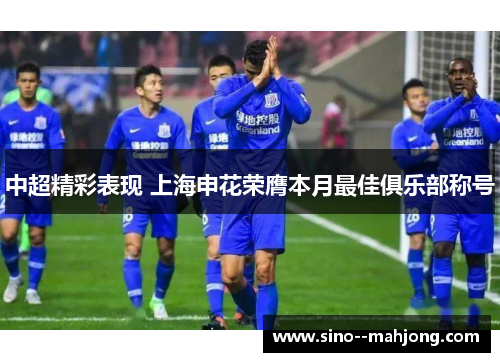 中超精彩表现 上海申花荣膺本月最佳俱乐部称号
