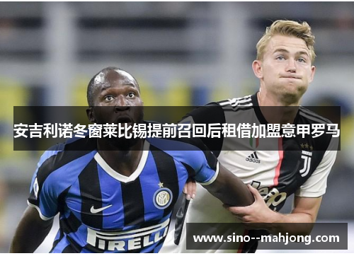 安吉利诺冬窗莱比锡提前召回后租借加盟意甲罗马