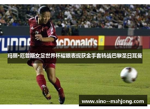 玛丽·厄普斯女足世界杯耀眼表现获金手套转战巴黎圣日耳曼