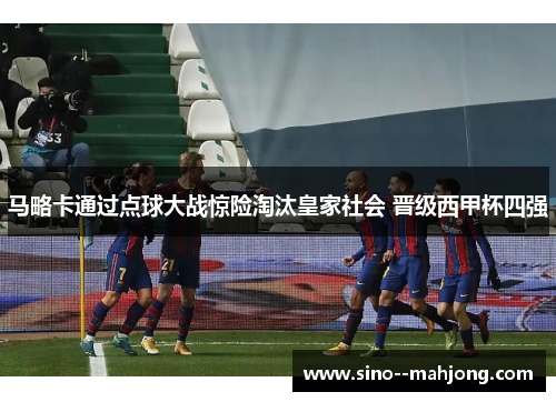 马略卡通过点球大战惊险淘汰皇家社会 晋级西甲杯四强